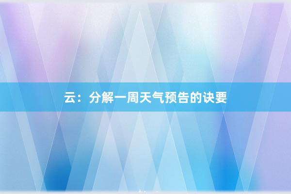 云：分解一周天气预告的诀要